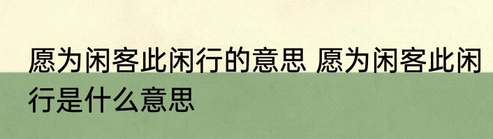 愿为闲客此闲行的意思 愿为闲客此闲行是什么意思