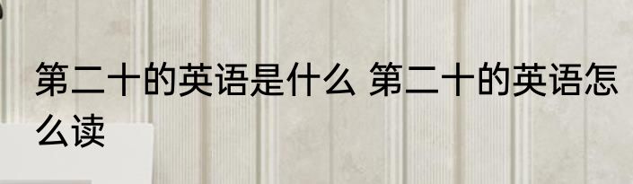 第二十的英语是什么 第二十的英语怎么读