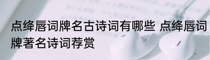 点绛唇词牌名古诗词有哪些 点绛唇词牌著名诗词荐赏
