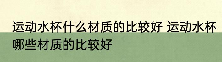 运动水杯什么材质的比较好 运动水杯哪些材质的比较好