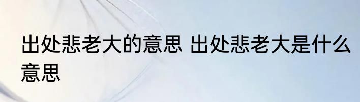 出处悲老大的意思 出处悲老大是什么意思