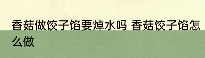 香菇做饺子馅要焯水吗 香菇饺子馅怎么做