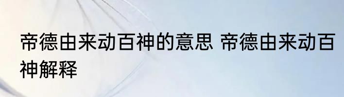 帝德由来动百神的意思 帝德由来动百神解释