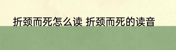 折颈而死怎么读 折颈而死的读音