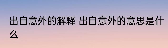 出自意外的解释 出自意外的意思是什么
