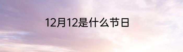 12月12是什么节日