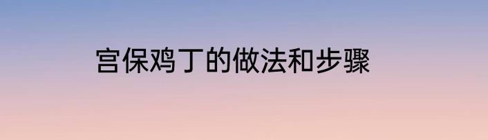 宫保鸡丁的做法和步骤