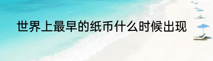 世界上最早的纸币什么时候出现