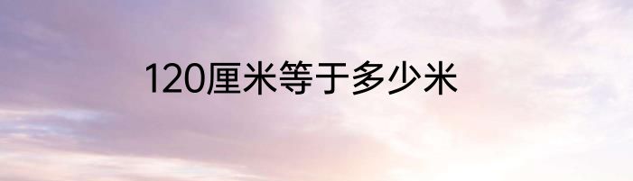 120厘米等于多少米