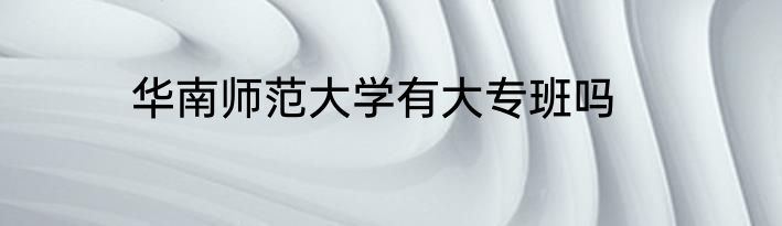 华南师范大学有大专班吗