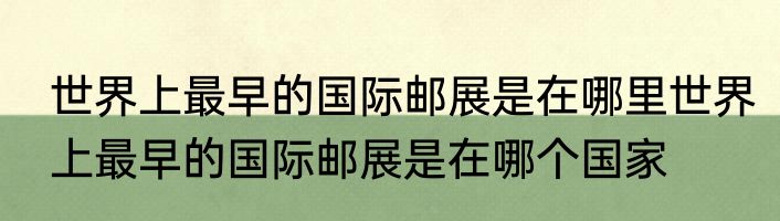 世界上最早的国际邮展是在哪里世界上最早的国际邮展是在哪个国家