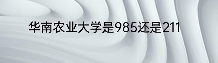 华南农业大学是985还是211