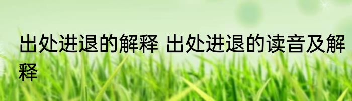 出处进退的解释 出处进退的读音及解释