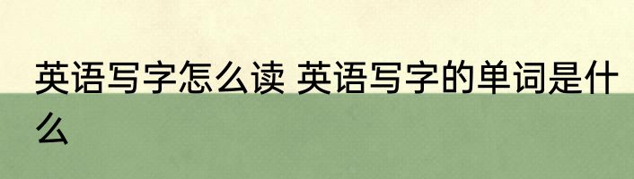 英语写字怎么读 英语写字的单词是什么