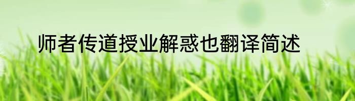 师者传道授业解惑也翻译简述