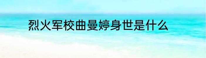 烈火军校曲曼婷身世是什么