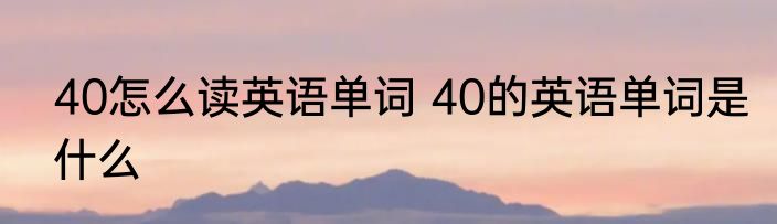 40怎么读英语单词 40的英语单词是什么