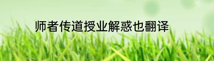 师者传道授业解惑也翻译