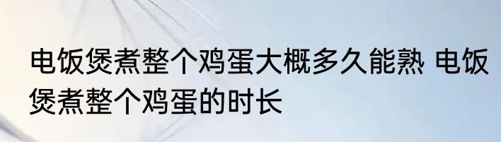 电饭煲煮整个鸡蛋大概多久能熟 电饭煲煮整个鸡蛋的时长