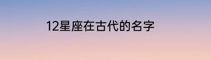 12星座在古代的名字