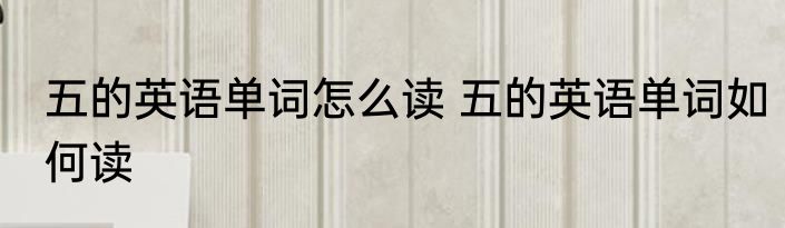 五的英语单词怎么读 五的英语单词如何读