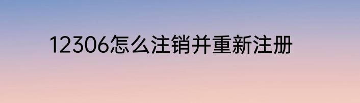 12306怎么注销并重新注册