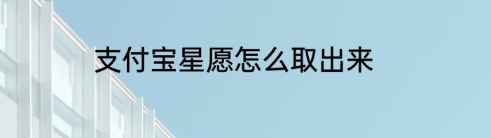 支付宝星愿怎么取出来