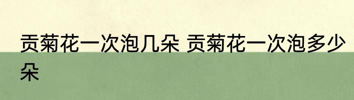 贡菊花一次泡几朵 贡菊花一次泡多少朵
