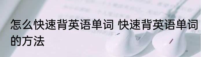 怎么快速背英语单词 快速背英语单词的方法