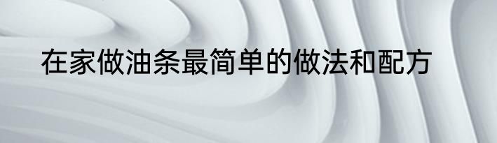 在家做油条最简单的做法和配方