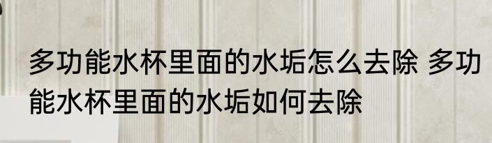 多功能水杯里面的水垢怎么去除 多功能水杯里面的水垢如何去除