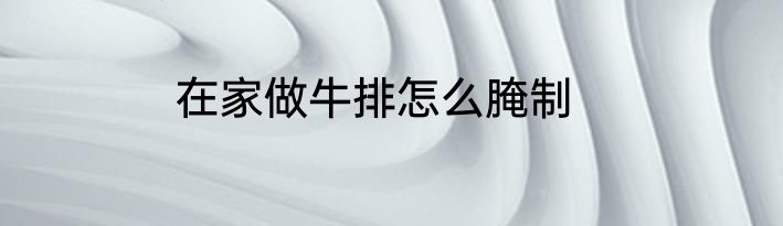 在家做牛排怎么腌制