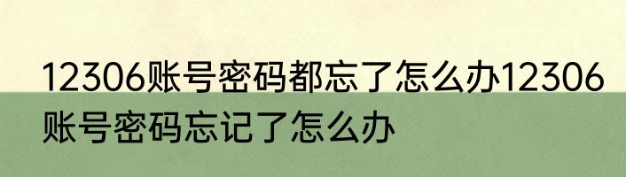 12306账号密码都忘了怎么办12306账号密码忘记了怎么办