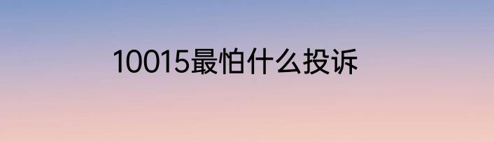 10015最怕什么投诉