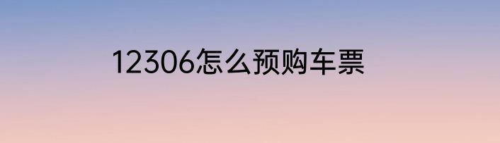 12306怎么预购车票