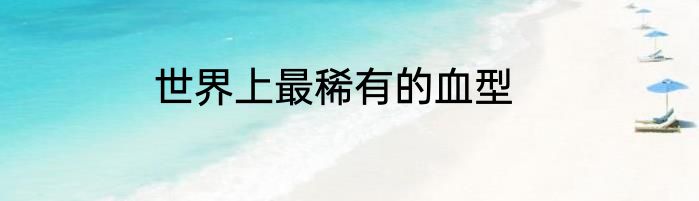 世界上最稀有的血型
