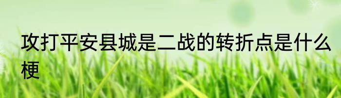 攻打平安县城是二战的转折点是什么梗