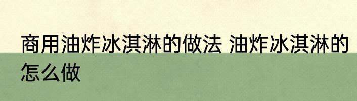 商用油炸冰淇淋的做法 油炸冰淇淋的怎么做