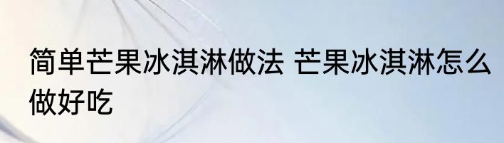 简单芒果冰淇淋做法 芒果冰淇淋怎么做好吃