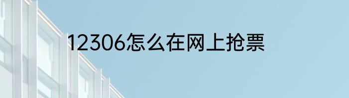 12306怎么在网上抢票