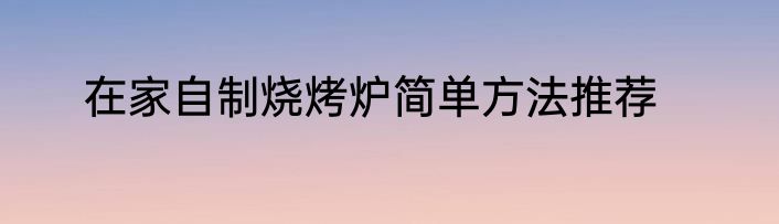 在家自制烧烤炉简单方法推荐