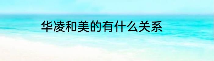 华凌和美的有什么关系
