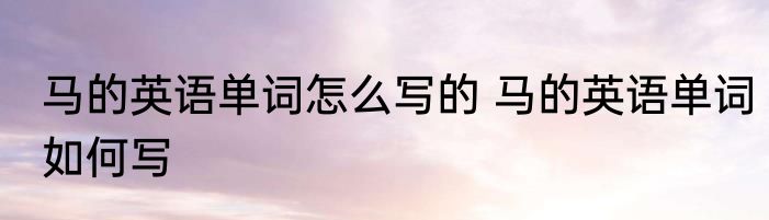 马的英语单词怎么写的 马的英语单词如何写