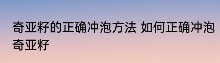 奇亚籽的正确冲泡方法 如何正确冲泡奇亚籽