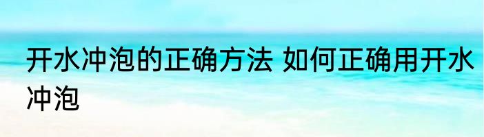 开水冲泡的正确方法 如何正确用开水冲泡
