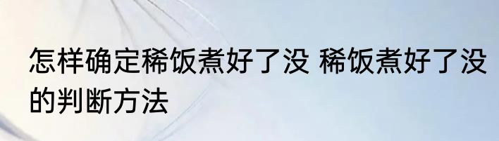 怎样确定稀饭煮好了没 稀饭煮好了没的判断方法