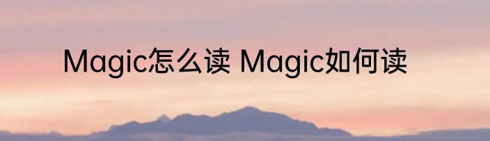 Magic怎么读 Magic如何读