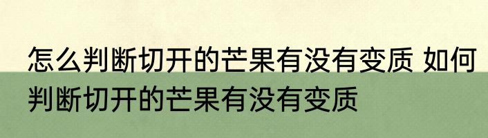 怎么判断切开的芒果有没有变质 如何判断切开的芒果有没有变质