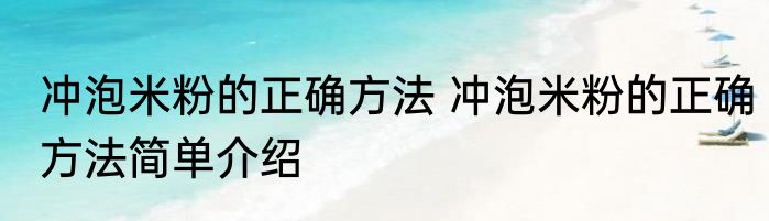 冲泡米粉的正确方法 冲泡米粉的正确方法简单介绍