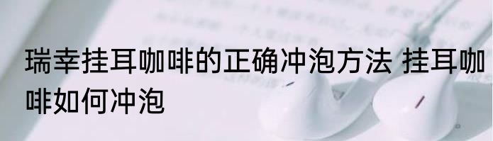 瑞幸挂耳咖啡的正确冲泡方法 挂耳咖啡如何冲泡
